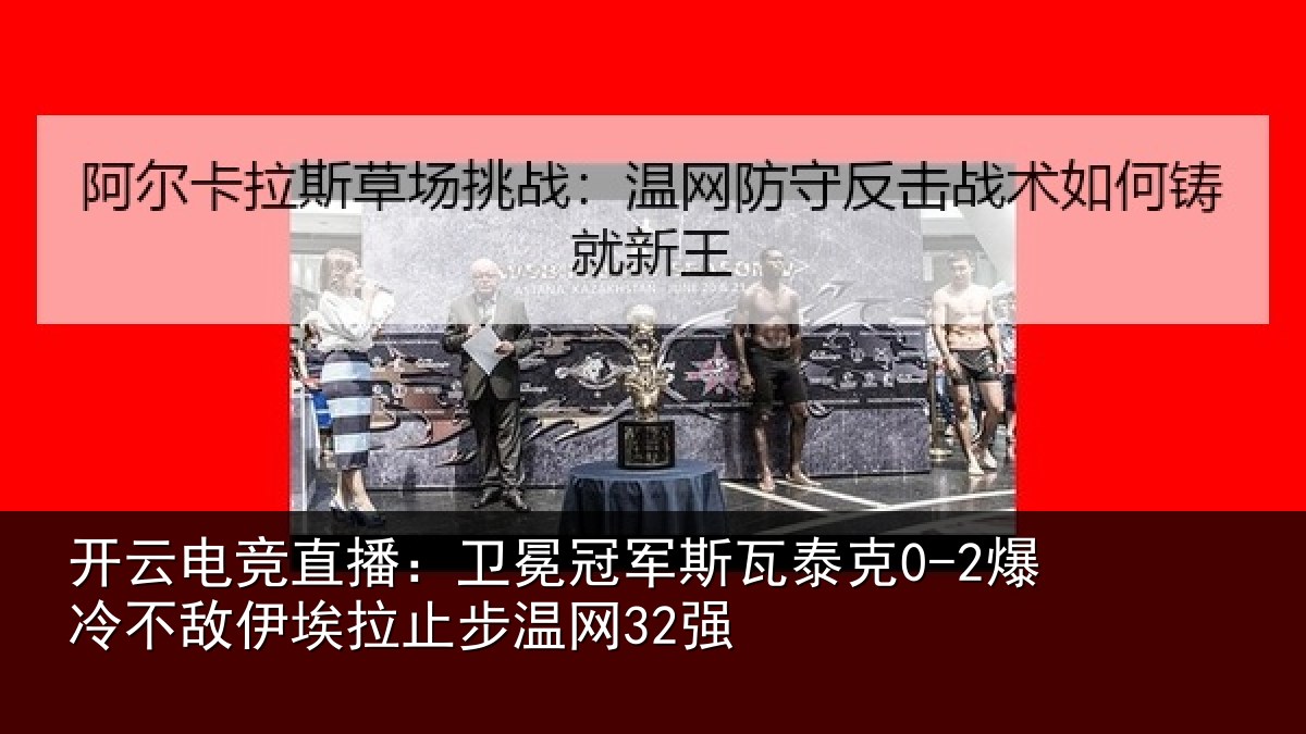 开云电竞直播：卫冕冠军斯瓦泰克0-2爆冷不敌伊埃拉止步温网32强