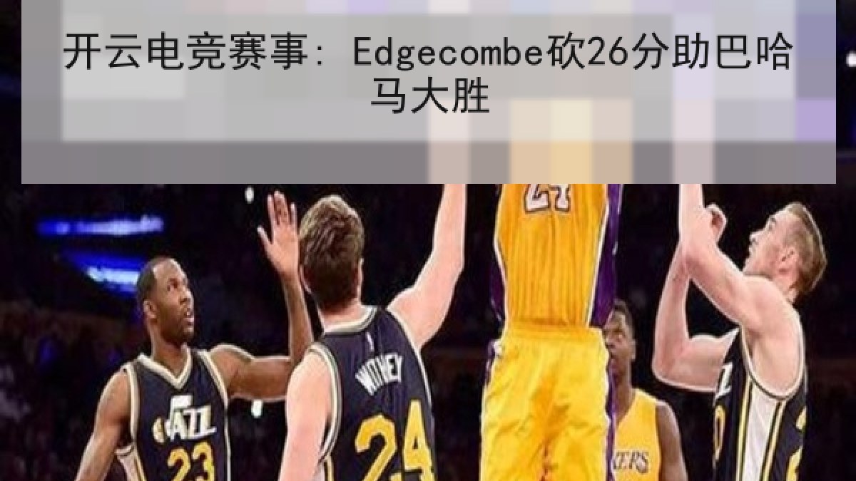 开云电竞赛事: Edgecombe砍26分助巴哈马大胜 开云电竞赛事: Edgecombe砍26分助巴哈马大胜