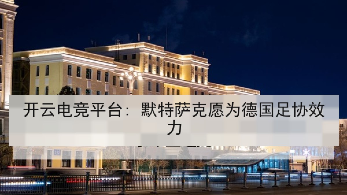 开云电竞平台: 默特萨克愿为德国足协效力 开云电竞平台: 默特萨克愿为德国足协效力