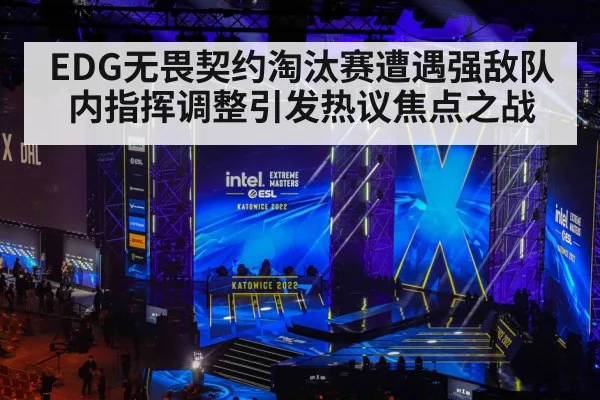 EDG无畏契约淘汰赛遭遇强敌队内指挥调整引发热议焦点之战