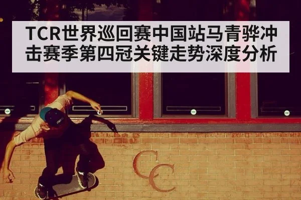 TCR世界巡回赛中国站马青骅冲击赛季第四冠关键走势深度分析