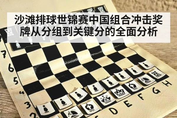 沙滩排球世锦赛中国组合冲击奖牌从分组到关键分的全面分析